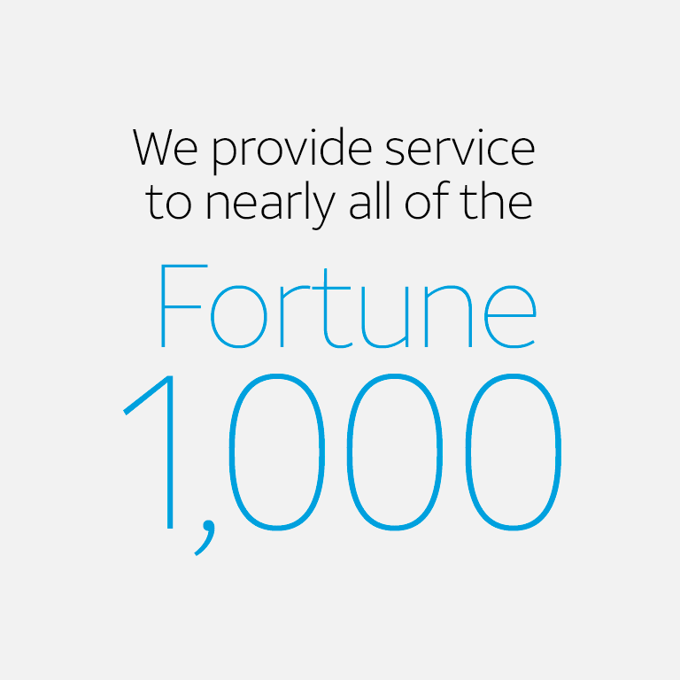 We provide service to nearly all of the Fortune 1,000.